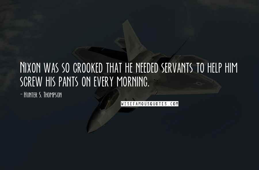 Hunter S. Thompson Quotes: Nixon was so crooked that he needed servants to help him screw his pants on every morning.