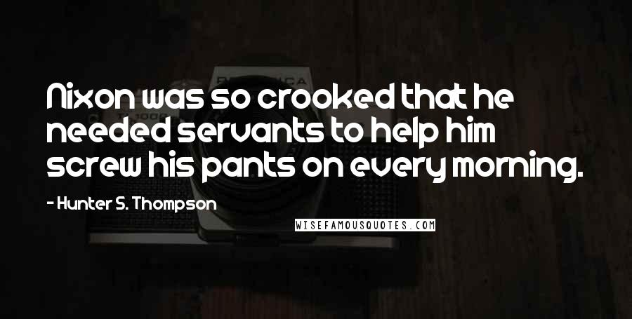 Hunter S. Thompson Quotes: Nixon was so crooked that he needed servants to help him screw his pants on every morning.