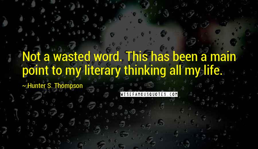 Hunter S. Thompson Quotes: Not a wasted word. This has been a main point to my literary thinking all my life.