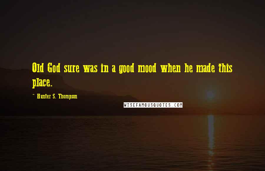 Hunter S. Thompson Quotes: Old God sure was in a good mood when he made this place.