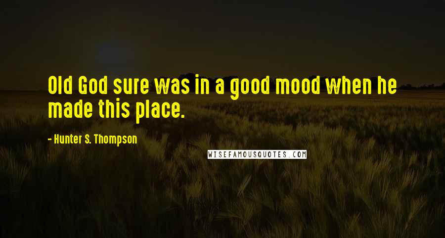 Hunter S. Thompson Quotes: Old God sure was in a good mood when he made this place.