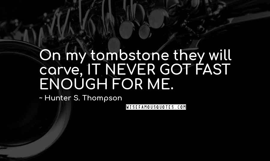 Hunter S. Thompson Quotes: On my tombstone they will carve, IT NEVER GOT FAST ENOUGH FOR ME.