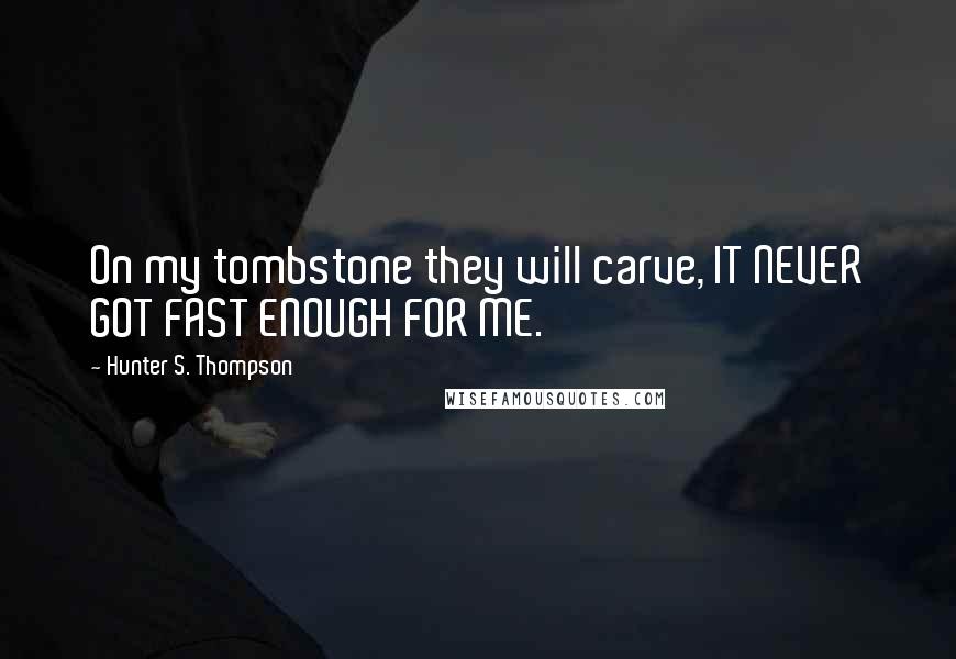 Hunter S. Thompson Quotes: On my tombstone they will carve, IT NEVER GOT FAST ENOUGH FOR ME.
