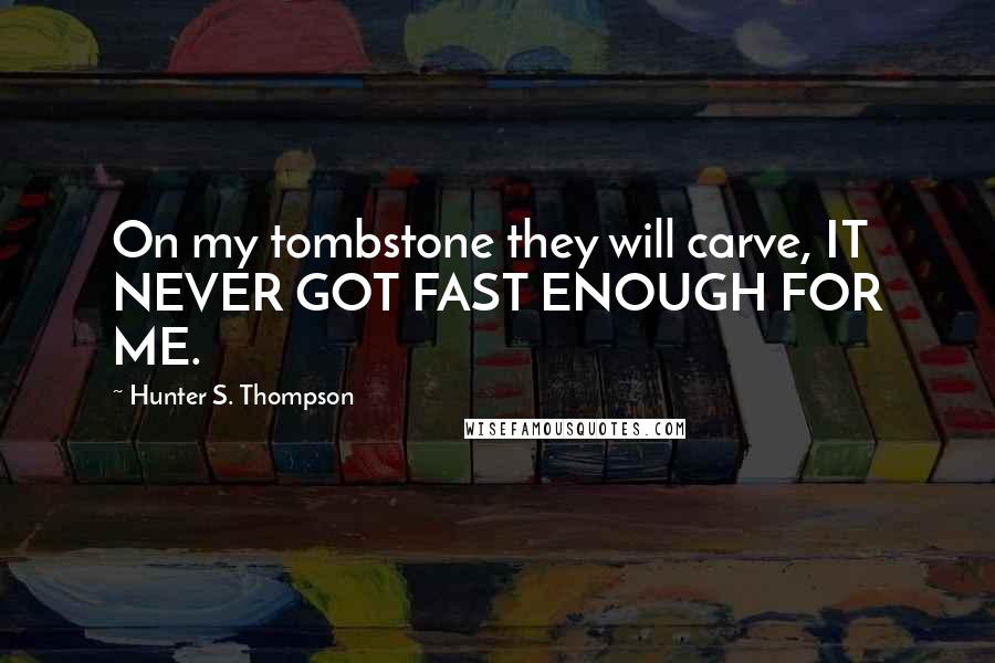 Hunter S. Thompson Quotes: On my tombstone they will carve, IT NEVER GOT FAST ENOUGH FOR ME.