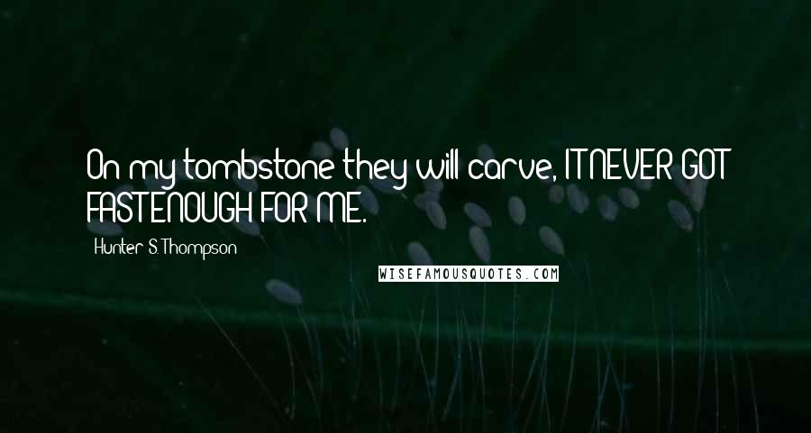 Hunter S. Thompson Quotes: On my tombstone they will carve, IT NEVER GOT FAST ENOUGH FOR ME.