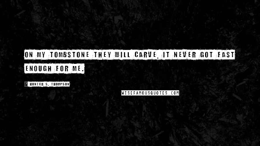 Hunter S. Thompson Quotes: On my tombstone they will carve, IT NEVER GOT FAST ENOUGH FOR ME.