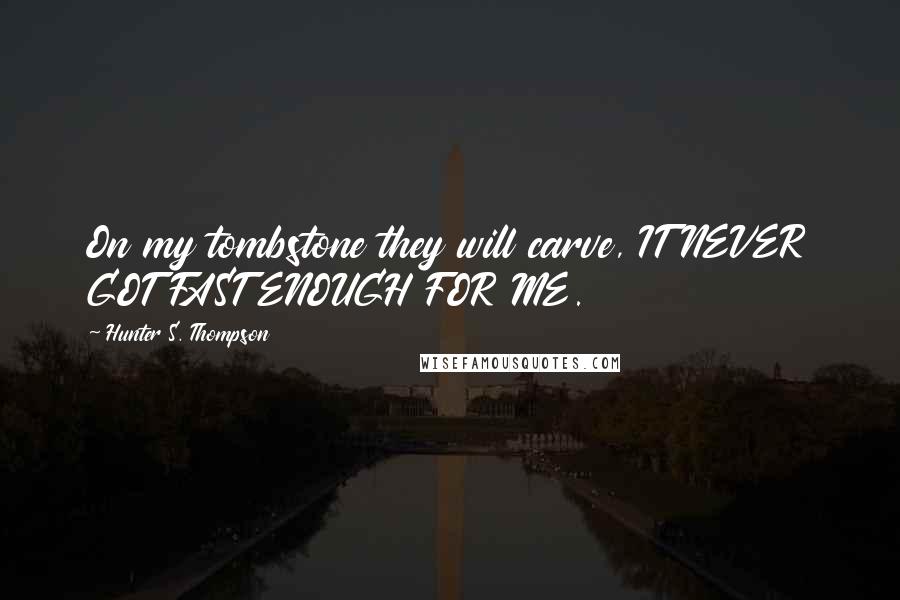 Hunter S. Thompson Quotes: On my tombstone they will carve, IT NEVER GOT FAST ENOUGH FOR ME.
