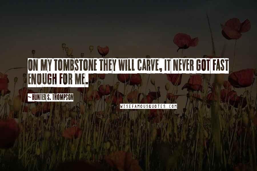 Hunter S. Thompson Quotes: On my tombstone they will carve, IT NEVER GOT FAST ENOUGH FOR ME.