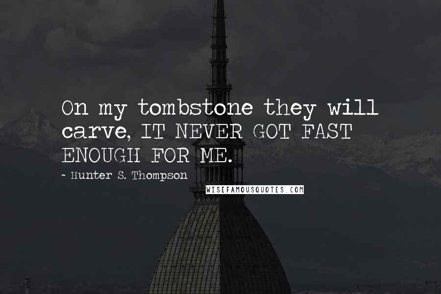 Hunter S. Thompson Quotes: On my tombstone they will carve, IT NEVER GOT FAST ENOUGH FOR ME.