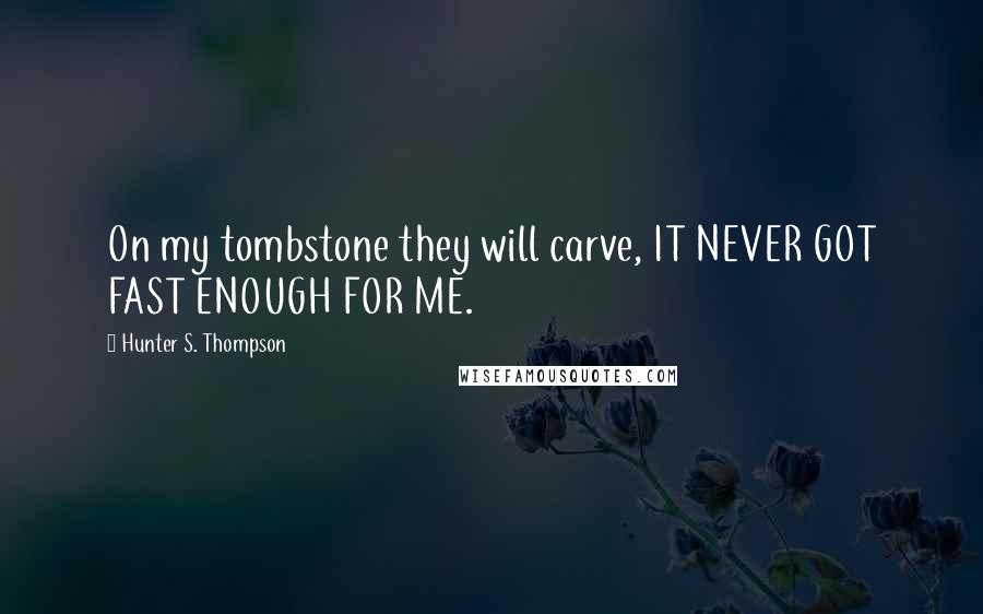 Hunter S. Thompson Quotes: On my tombstone they will carve, IT NEVER GOT FAST ENOUGH FOR ME.