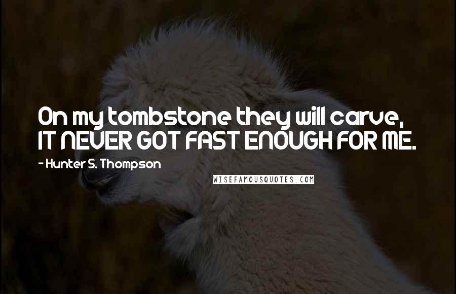 Hunter S. Thompson Quotes: On my tombstone they will carve, IT NEVER GOT FAST ENOUGH FOR ME.