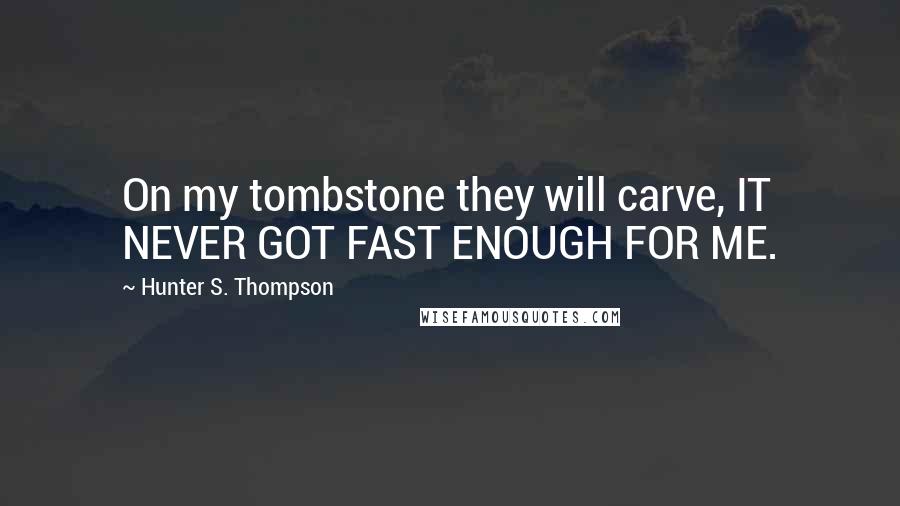 Hunter S. Thompson Quotes: On my tombstone they will carve, IT NEVER GOT FAST ENOUGH FOR ME.