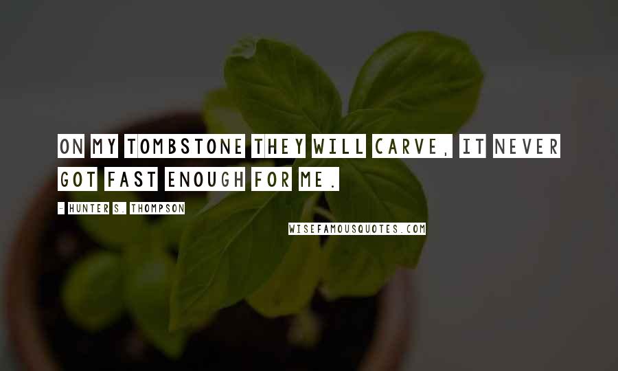Hunter S. Thompson Quotes: On my tombstone they will carve, IT NEVER GOT FAST ENOUGH FOR ME.