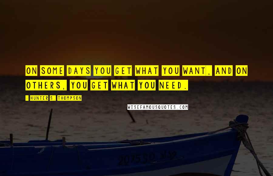 Hunter S. Thompson Quotes: On some days you get what you want, and on others, you get what you need.