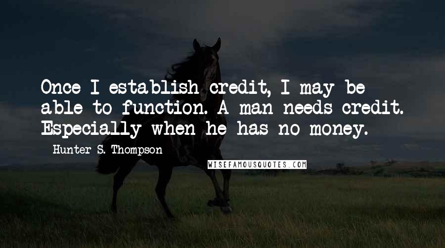 Hunter S. Thompson Quotes: Once I establish credit, I may be able to function. A man needs credit. Especially when he has no money.