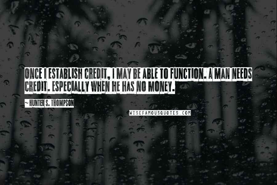 Hunter S. Thompson Quotes: Once I establish credit, I may be able to function. A man needs credit. Especially when he has no money.