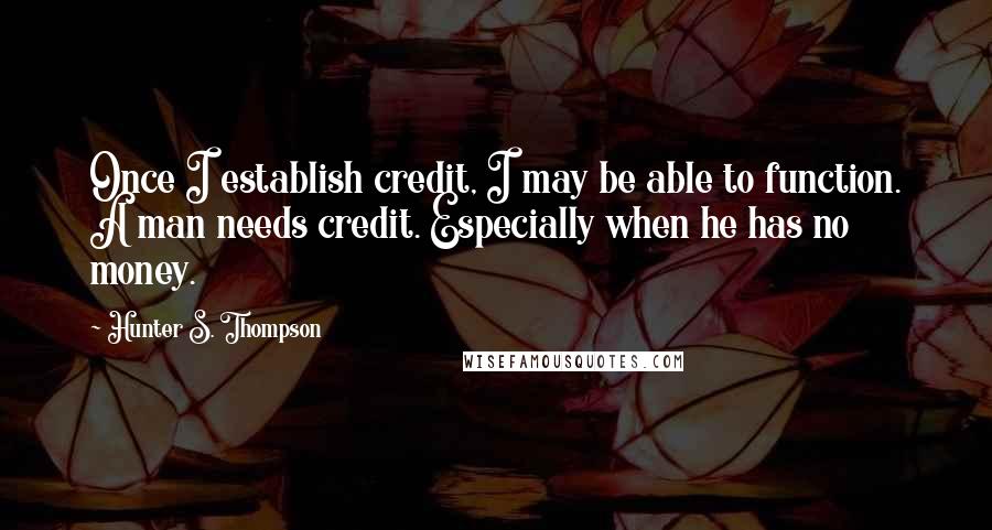 Hunter S. Thompson Quotes: Once I establish credit, I may be able to function. A man needs credit. Especially when he has no money.