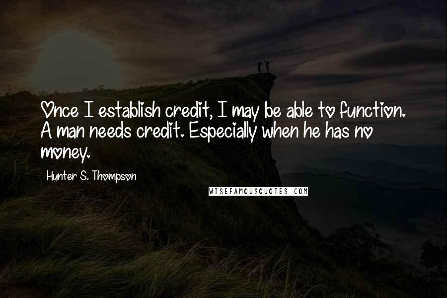 Hunter S. Thompson Quotes: Once I establish credit, I may be able to function. A man needs credit. Especially when he has no money.