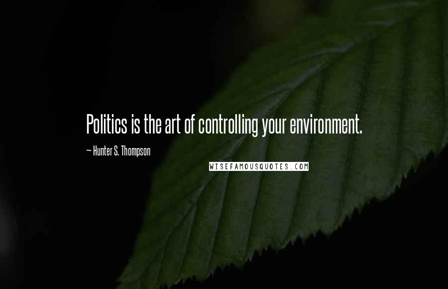 Hunter S. Thompson Quotes: Politics is the art of controlling your environment.