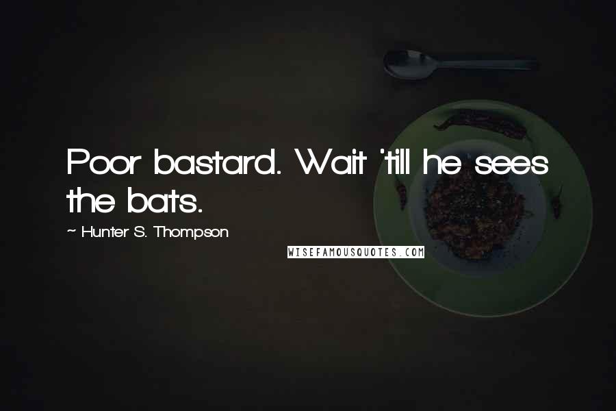 Hunter S. Thompson Quotes: Poor bastard. Wait 'till he sees the bats.