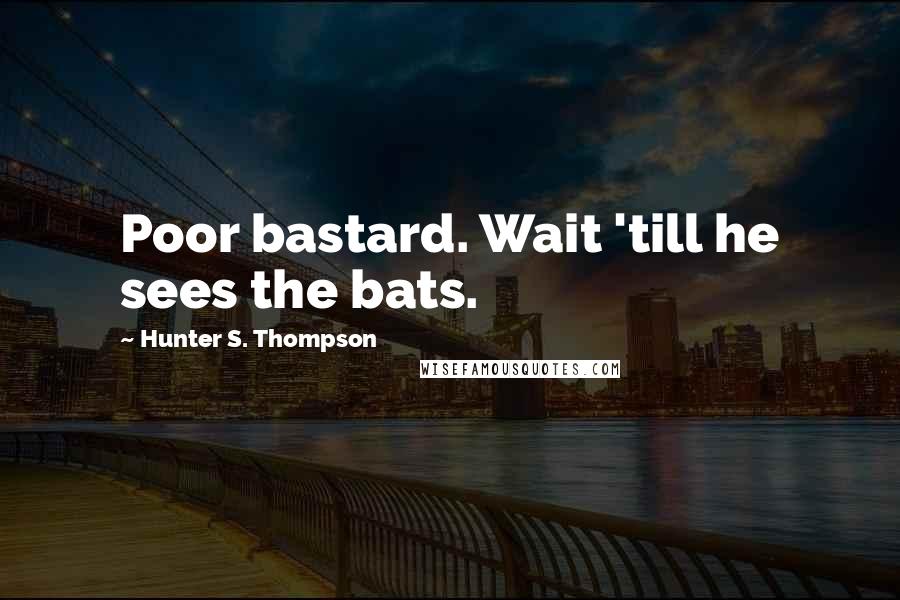 Hunter S. Thompson Quotes: Poor bastard. Wait 'till he sees the bats.
