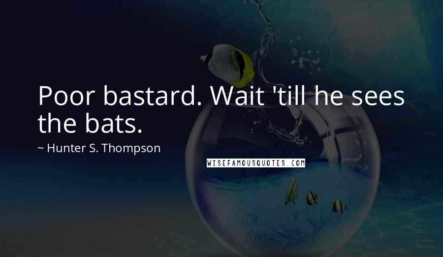 Hunter S. Thompson Quotes: Poor bastard. Wait 'till he sees the bats.