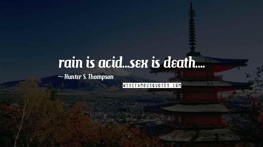 Hunter S. Thompson Quotes: rain is acid...sex is death....