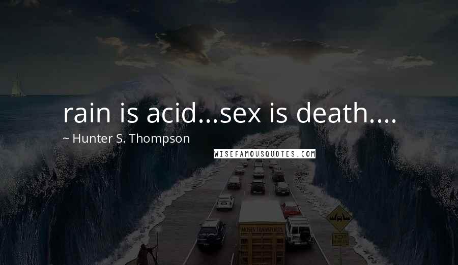 Hunter S. Thompson Quotes: rain is acid...sex is death....