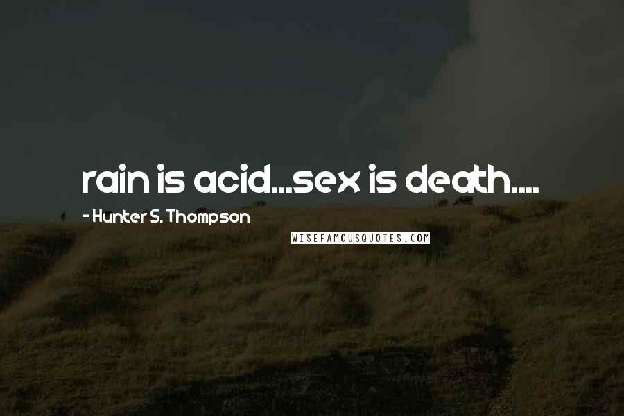 Hunter S. Thompson Quotes: rain is acid...sex is death....
