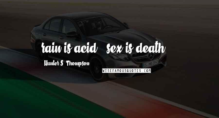 Hunter S. Thompson Quotes: rain is acid...sex is death....