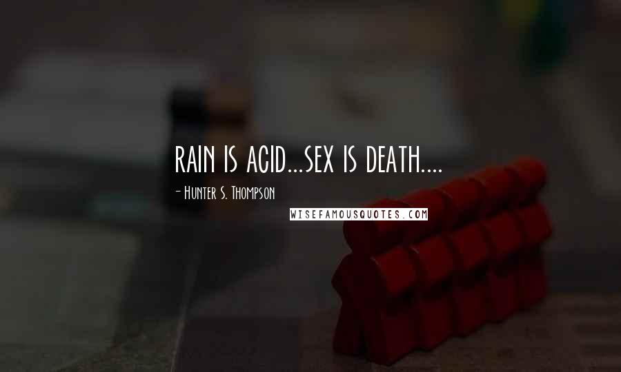 Hunter S. Thompson Quotes: rain is acid...sex is death....