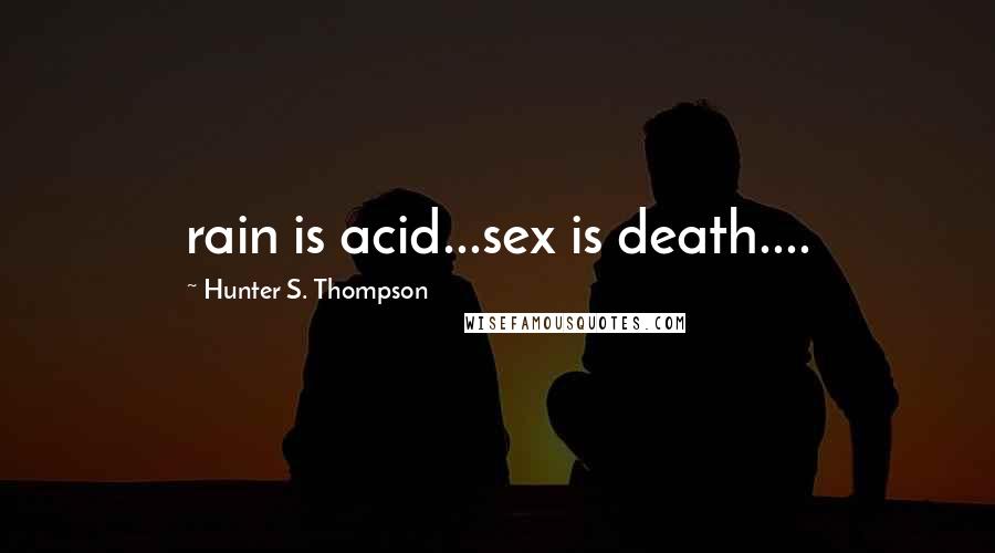 Hunter S. Thompson Quotes: rain is acid...sex is death....