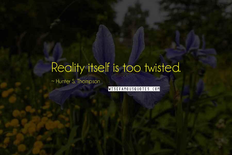 Hunter S. Thompson Quotes: Reality itself is too twisted.