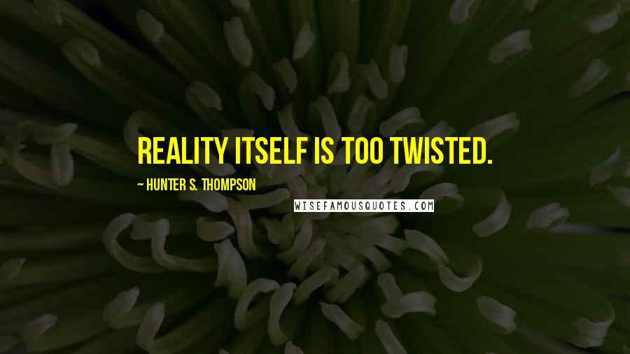 Hunter S. Thompson Quotes: Reality itself is too twisted.