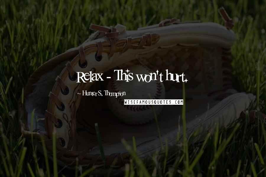 Hunter S. Thompson Quotes: Relax - This won't hurt.