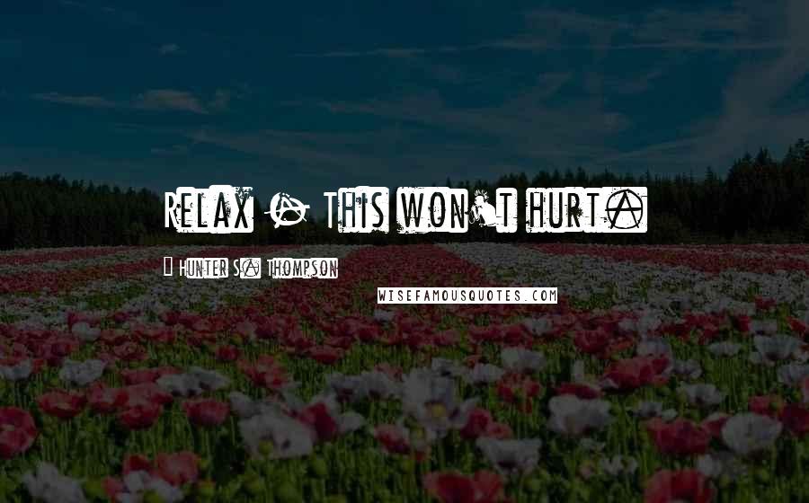 Hunter S. Thompson Quotes: Relax - This won't hurt.