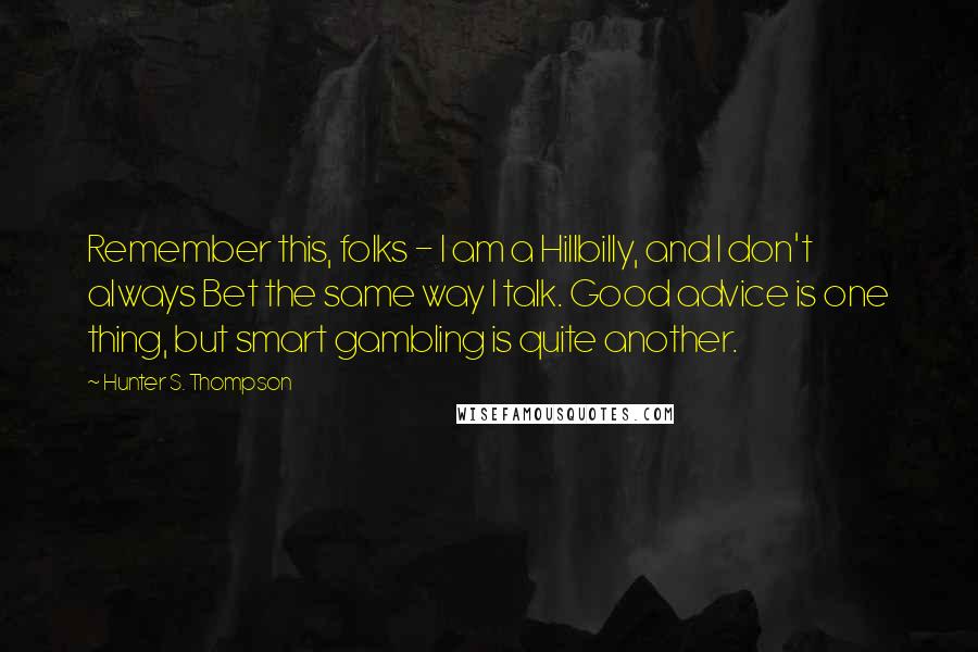 Hunter S. Thompson Quotes: Remember this, folks - I am a Hillbilly, and I don't always Bet the same way I talk. Good advice is one thing, but smart gambling is quite another.