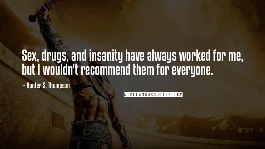 Hunter S. Thompson Quotes: Sex, drugs, and insanity have always worked for me, but I wouldn't recommend them for everyone.