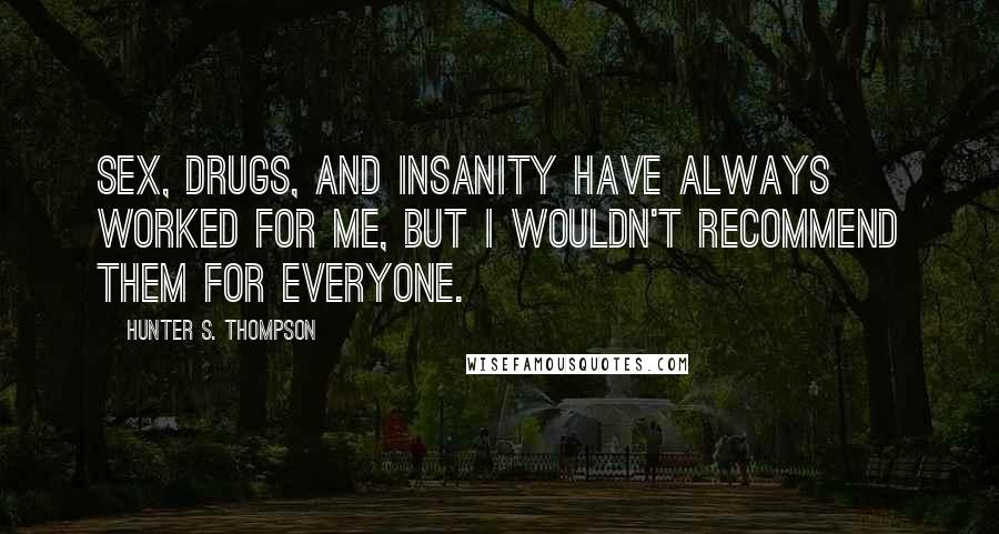 Hunter S. Thompson Quotes: Sex, drugs, and insanity have always worked for me, but I wouldn't recommend them for everyone.