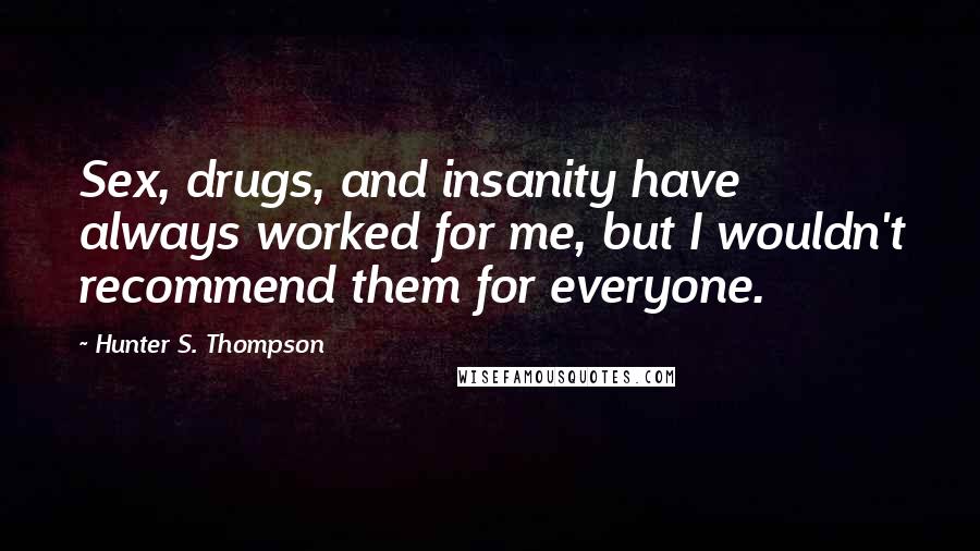 Hunter S. Thompson Quotes: Sex, drugs, and insanity have always worked for me, but I wouldn't recommend them for everyone.