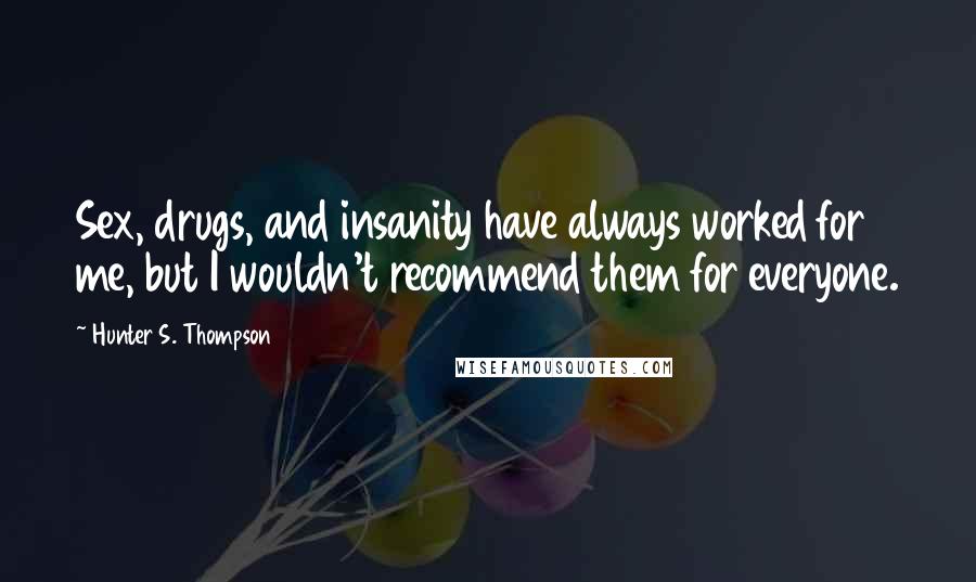 Hunter S. Thompson Quotes: Sex, drugs, and insanity have always worked for me, but I wouldn't recommend them for everyone.