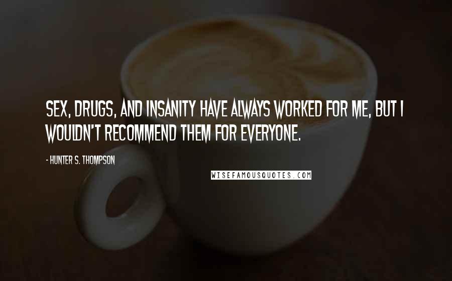 Hunter S. Thompson Quotes: Sex, drugs, and insanity have always worked for me, but I wouldn't recommend them for everyone.