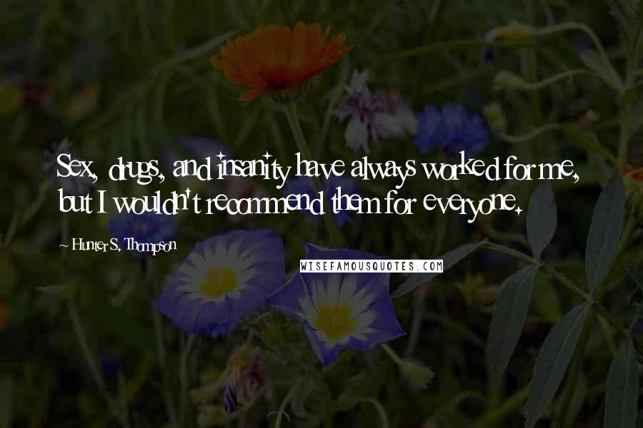 Hunter S. Thompson Quotes: Sex, drugs, and insanity have always worked for me, but I wouldn't recommend them for everyone.