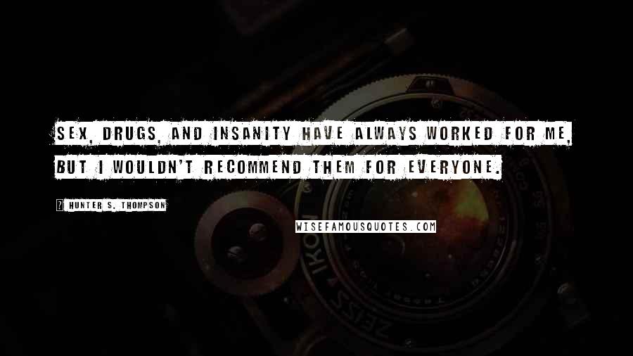 Hunter S. Thompson Quotes: Sex, drugs, and insanity have always worked for me, but I wouldn't recommend them for everyone.