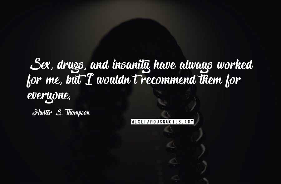 Hunter S. Thompson Quotes: Sex, drugs, and insanity have always worked for me, but I wouldn't recommend them for everyone.