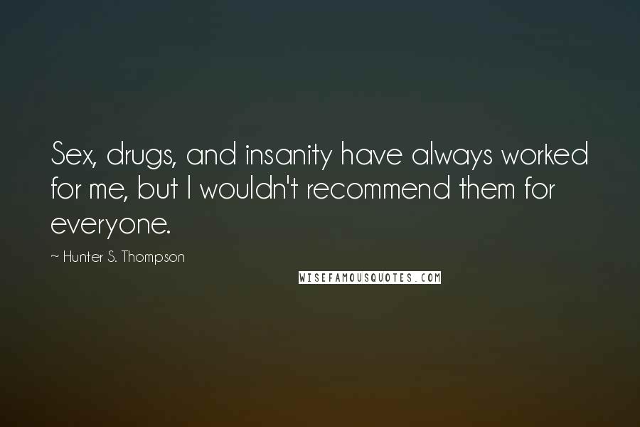 Hunter S. Thompson Quotes: Sex, drugs, and insanity have always worked for me, but I wouldn't recommend them for everyone.
