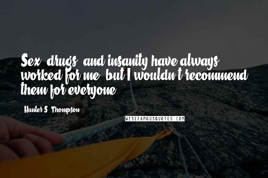 Hunter S. Thompson Quotes: Sex, drugs, and insanity have always worked for me, but I wouldn't recommend them for everyone.