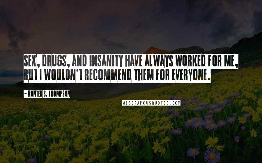 Hunter S. Thompson Quotes: Sex, drugs, and insanity have always worked for me, but I wouldn't recommend them for everyone.