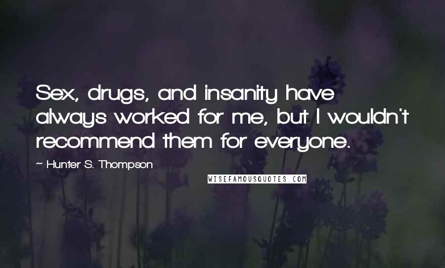 Hunter S. Thompson Quotes: Sex, drugs, and insanity have always worked for me, but I wouldn't recommend them for everyone.