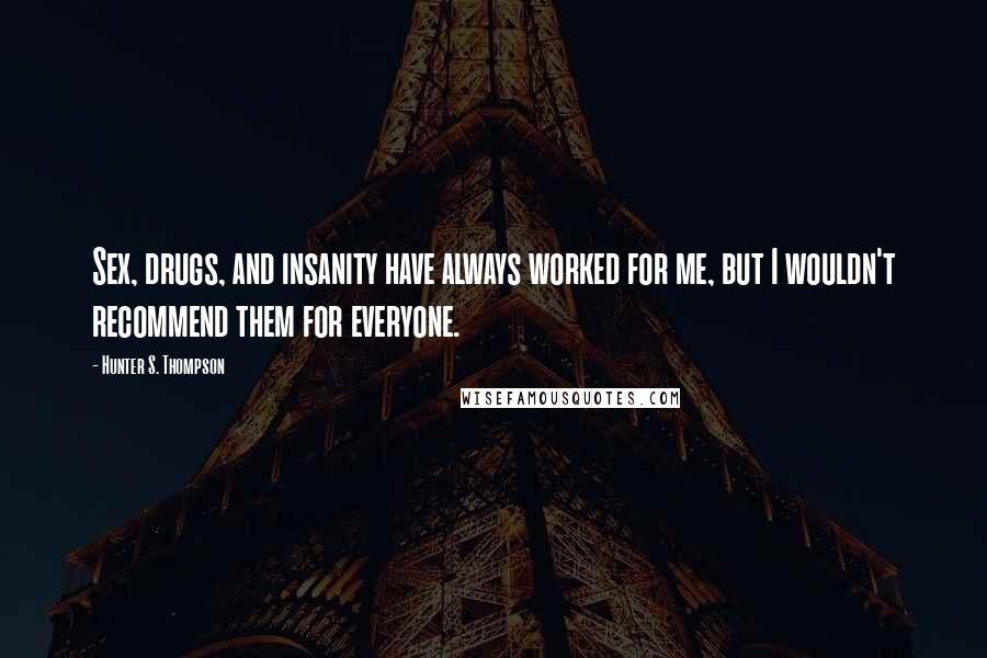 Hunter S. Thompson Quotes: Sex, drugs, and insanity have always worked for me, but I wouldn't recommend them for everyone.